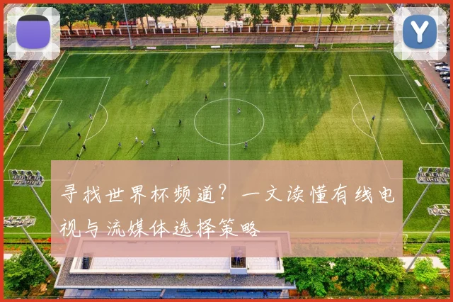 寻找世界杯频道？一文读懂有线电视与流媒体选择策略