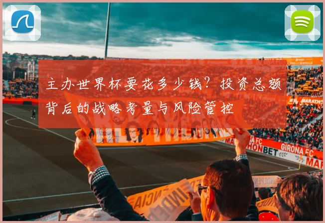 主办世界杯要花多少钱？投资总额背后的战略考量与风险管控