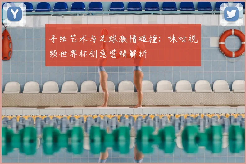手绘艺术与足球激情碰撞：咪咕视频世界杯创意营销解析