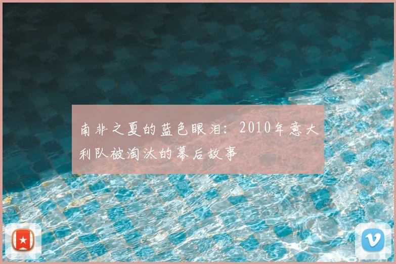 南非之夏的蓝色眼泪:2010年意大利队被淘汰的幕后故事