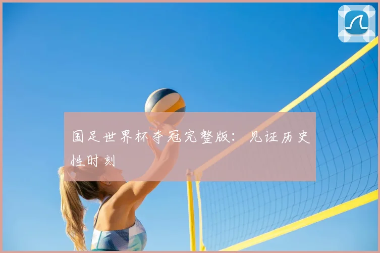 国足世界杯夺冠完整版：见证历史性时刻