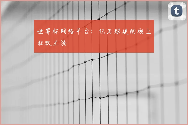 世界杯网络平台:亿万球迷的线上狂欢主场