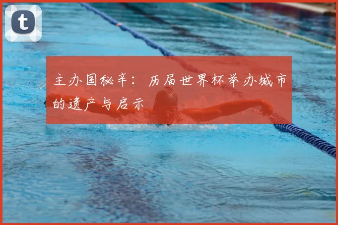 主办国秘辛：历届世界杯举办城市的遗产与启示