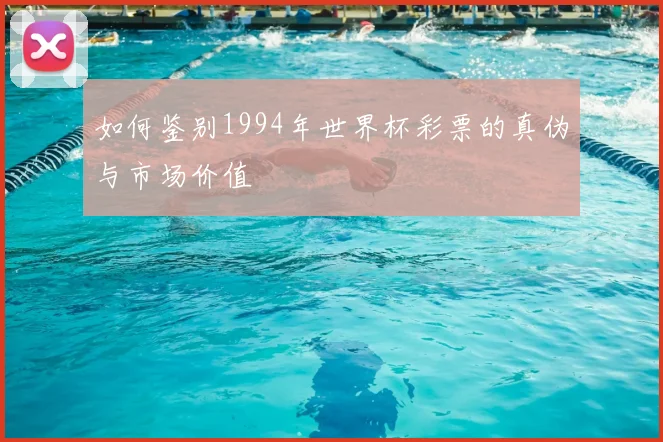 如何鉴别1994年世界杯彩票的真伪与市场价值