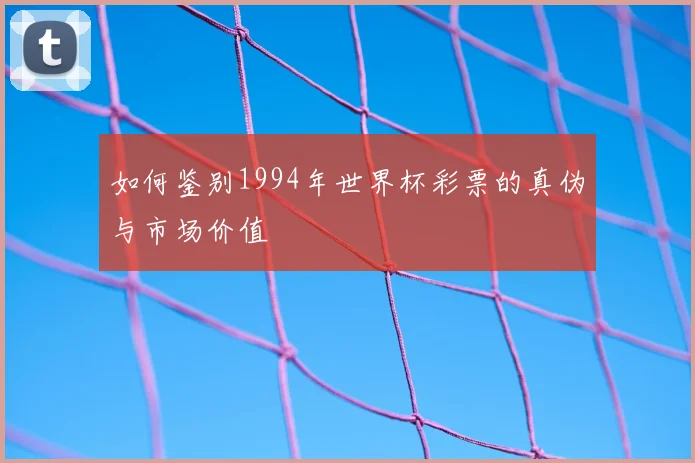 如何鉴别1994年世界杯彩票的真伪与市场价值