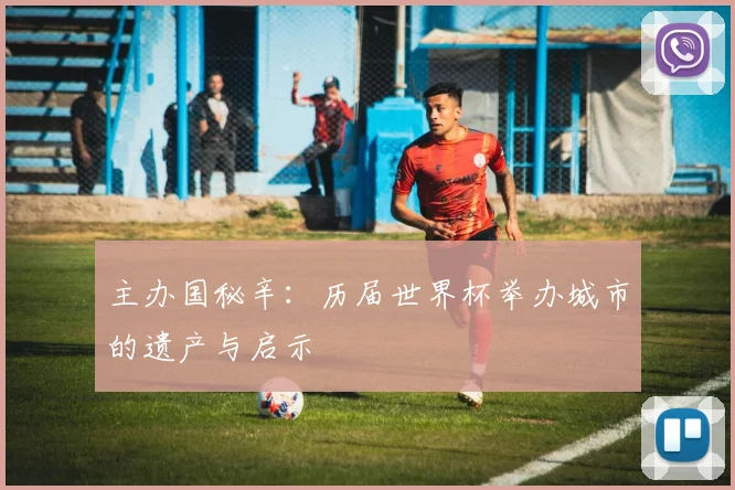 主办国秘辛：历届世界杯举办城市的遗产与启示