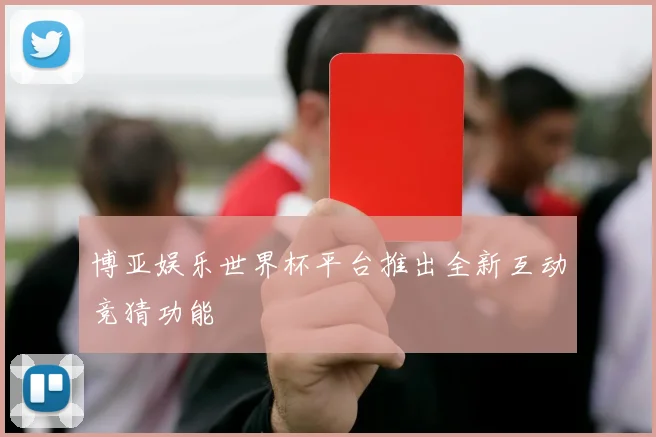 博亚娱乐世界杯平台推出全新互动竞猜功能
