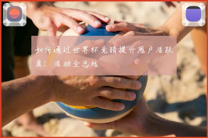 如何通过世界杯竞猜提升用户活跃度：活动全总结