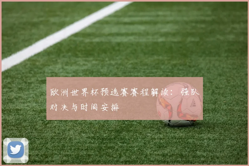欧洲世界杯预选赛赛程解读：强队对决与时间安排