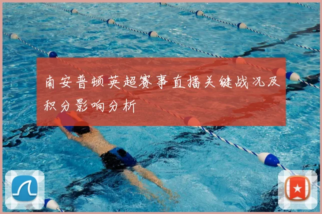 南安普顿英超赛事直播关键战况及积分影响分析