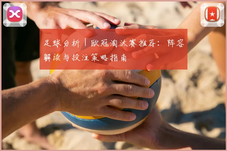 足球分析｜欧冠淘汰赛推荐：阵容解读与投注策略指南