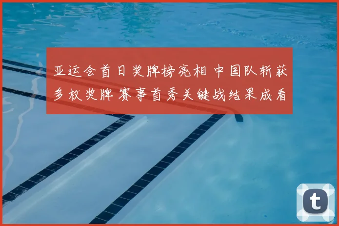 亚运会首日奖牌榜亮相 中国队斩获多枚奖牌 赛事首秀关键战结果成看点