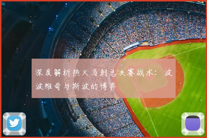 深度解析热火马刺总决赛战术：波波维奇与斯波的博弈