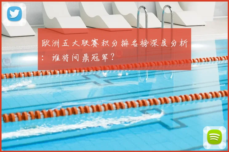 欧洲五大联赛积分排名榜深度分析：谁将问鼎冠军？