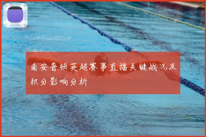 南安普顿英超赛事直播关键战况及积分影响分析