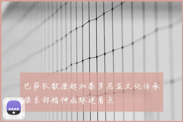 巴萨队歌源起加泰罗尼亚文化传承俱乐部精神成球迷看点