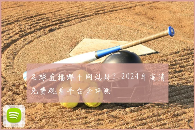 足球直播哪个网站好？2024年高清免费观看平台全评测