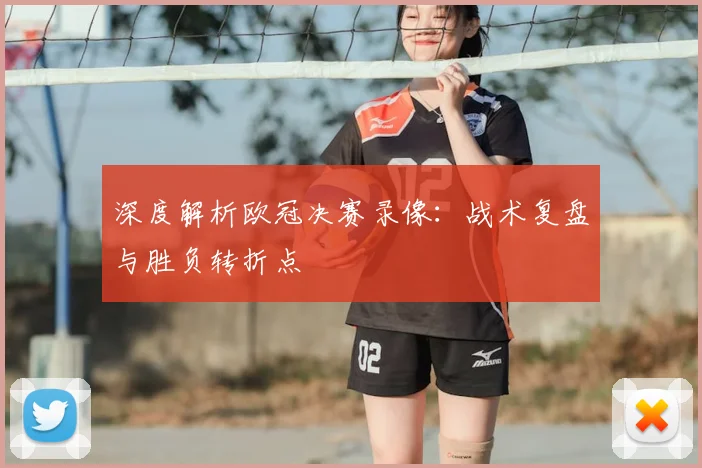 深度解析欧冠决赛录像：战术复盘与胜负转折点