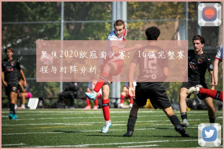 聚焦2020欧冠淘汰赛：16强完整赛程与对阵分析