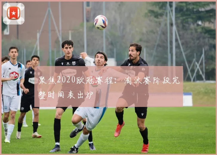 聚焦2020欧冠赛程：淘汰赛阶段完整时间表出炉