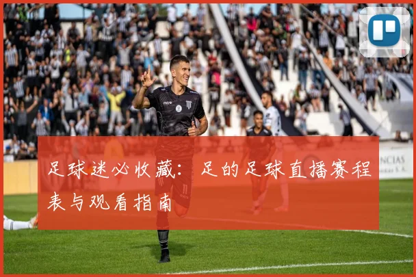 足球迷必收藏：足的足球直播赛程表与观看指南