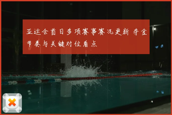 亚运会首日多项赛事赛况更新 夺金节奏与关键对位看点