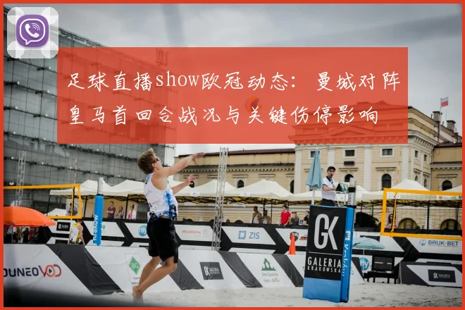 足球直播show欧冠动态：曼城对阵皇马首回合战况与关键伤停影响